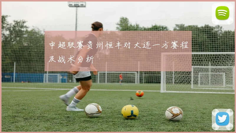 中超联赛贵州恒丰对大连一方赛程及战术分析