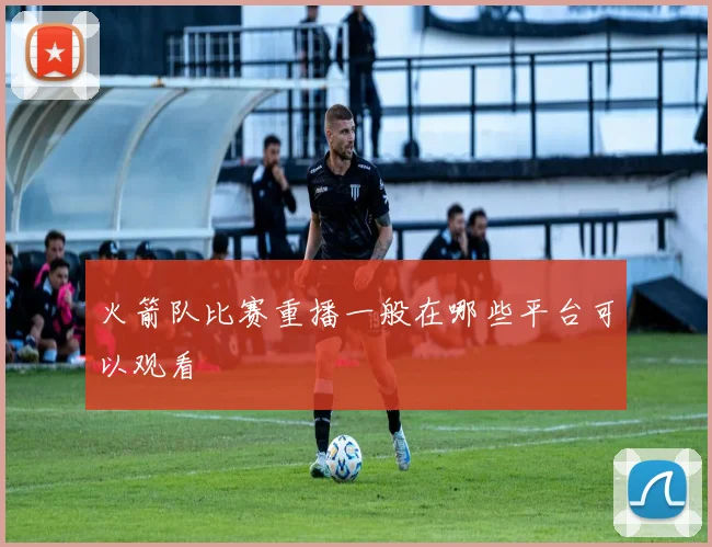 火箭队比赛重播一般在哪些平台可以观看