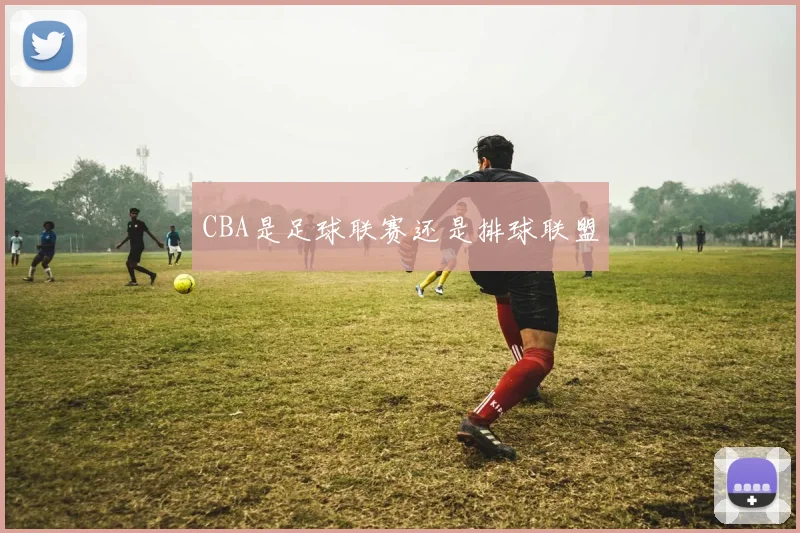 CBA是足球联赛还是排球联盟