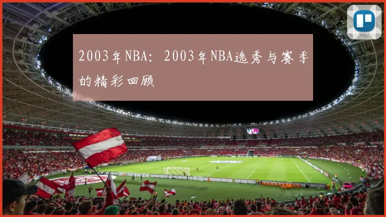 2003年NBA：2003年NBA选秀与赛季的精彩回顾
