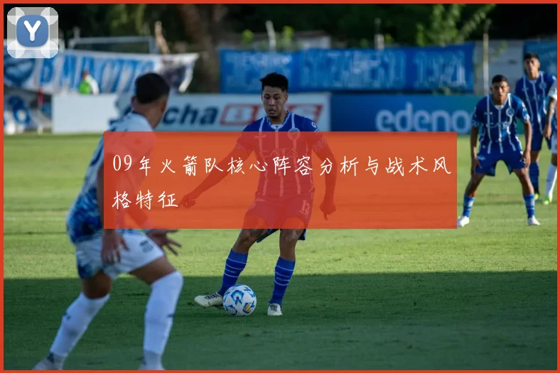 09年火箭队核心阵容分析与战术风格特征