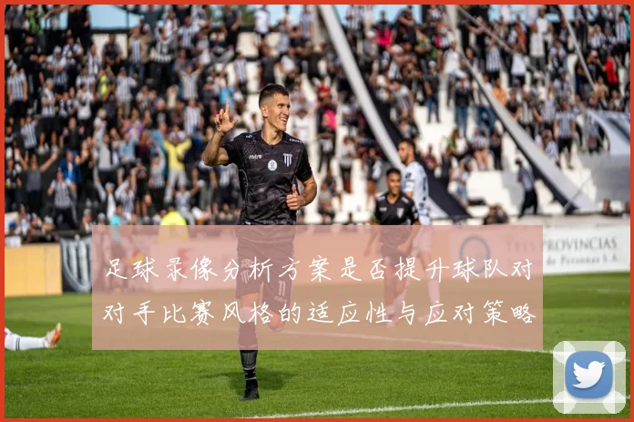 足球录像分析方案是否提升球队对对手比赛风格的适应性与应对策略
