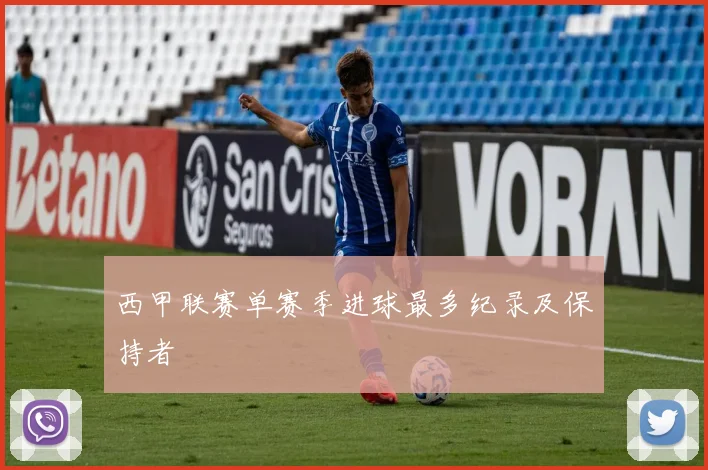 西甲联赛单赛季进球最多纪录及保持者