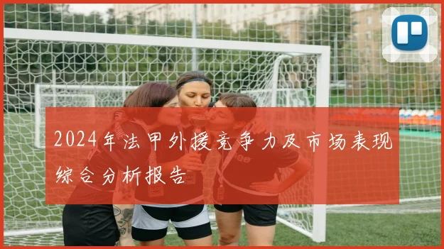 2024年法甲外援竞争力及市场表现综合分析报告