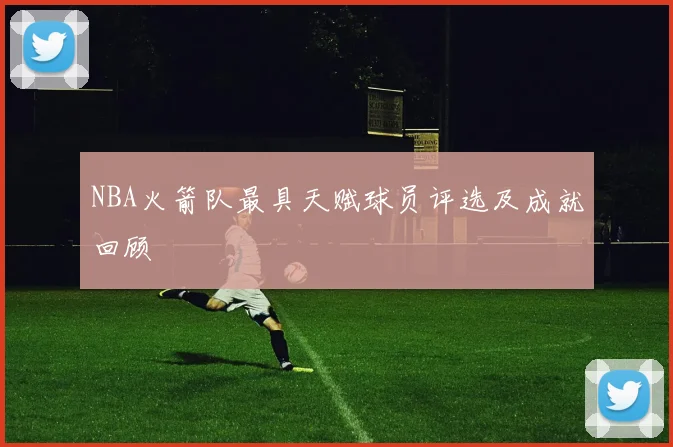 NBA火箭队最具天赋球员评选及成就回顾