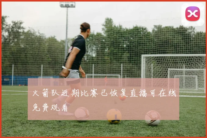 火箭队近期比赛已恢复直播可在线免费观看