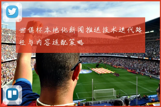 世俱杯本地化新闻推送技术迭代路径与内容适配策略