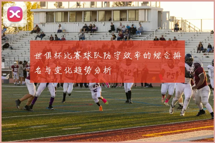 世俱杯比赛球队防守效率的综合排名与变化趋势分析