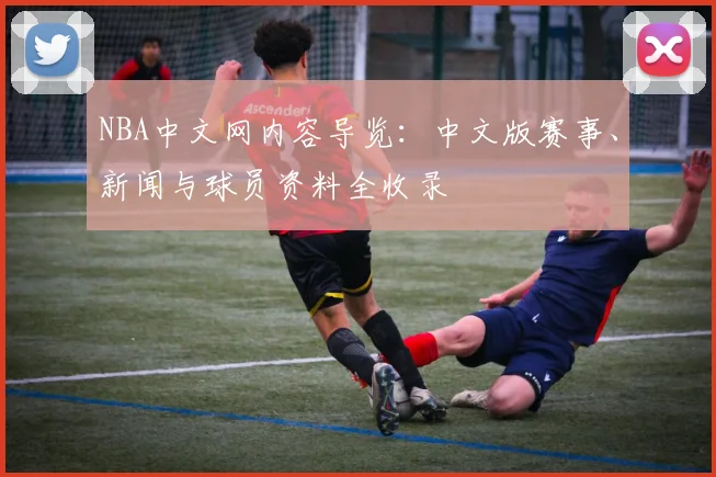 NBA中文网内容导览:中文版赛事、新闻与球员资料全收录