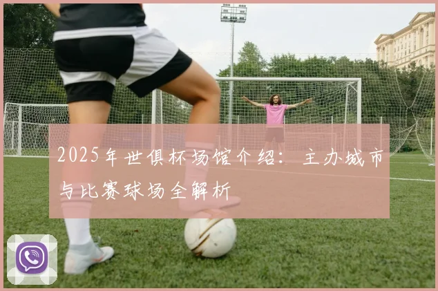 2025年世俱杯场馆介绍：主办城市与比赛球场全解析